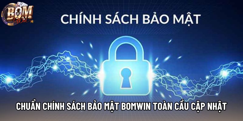 Chuẩn chính sách bảo mật bomwin toàn cầu cập nhật mới nhất 2026 Chuẩn chính sách bảo mật bomwin toàn cầu cập nhật mới nhất 2026