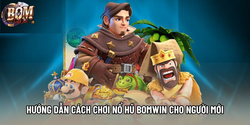 Hướng dẫn cách chơi nổ hũ Bomwin cho người mới Hướng dẫn cách chơi nổ hũ Bomwin cho người mới