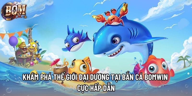 Khám phá thế giới đại dương tại bắn cá Bomwin cực hấp dẫn Khám phá thế giới đại dương tại bắn cá Bomwin cực hấp dẫn