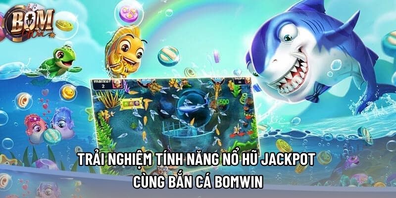 Trải nghiệm tính năng nổ hũ Jackpot cùng bắn cá Bomwin Trải nghiệm tính năng nổ hũ Jackpot cùng bắn cá Bomwin